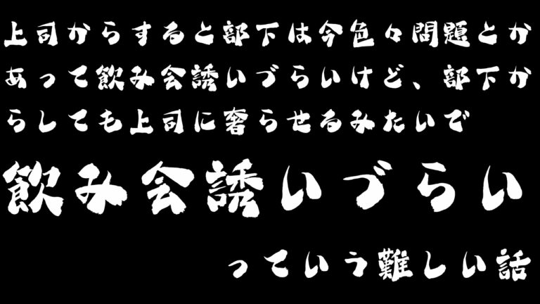 上司からすると部下は今色々問題とかあって飲み会誘いづらいけど、部下からしても上司に奢らせるみたいで飲み会誘いづらいっていう難しい話